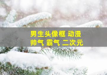 男生头像框 动漫 帅气 霸气 二次元